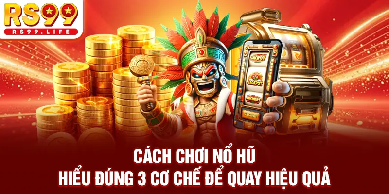 Cách Chơi Nổ Hũ - Hiểu Đúng 3 Cơ Chế Để Quay Hiệu Quả