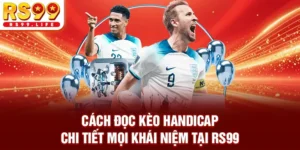 Cách Đọc Kèo Handicap - Chi Tiết Mọi Khái Niệm Tại RS99