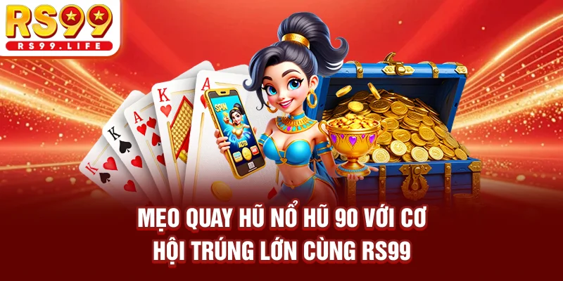Mẹo quay hũ nổ hũ 90 với cơ hội trúng lớn cùng RS99