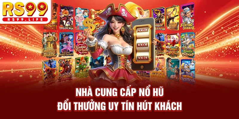 Nhà cung cấp nổ hũ đổi thưởng uy tín hút khách