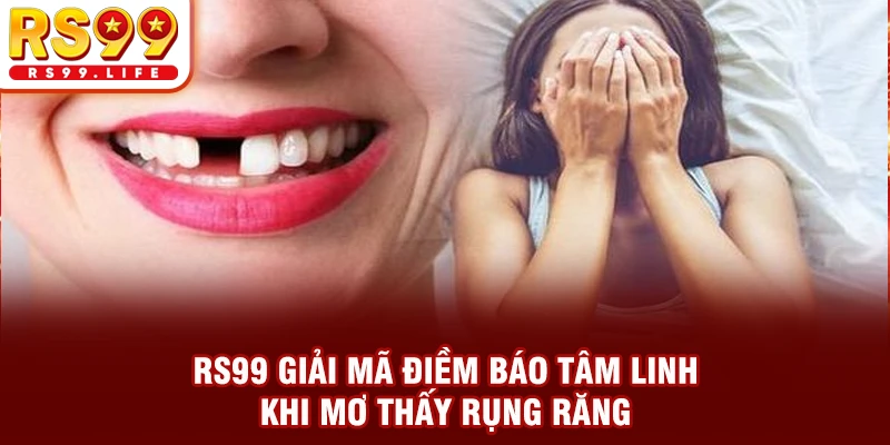 RS99 giải mã điềm báo tâm linh khi mơ thấy rụng răng