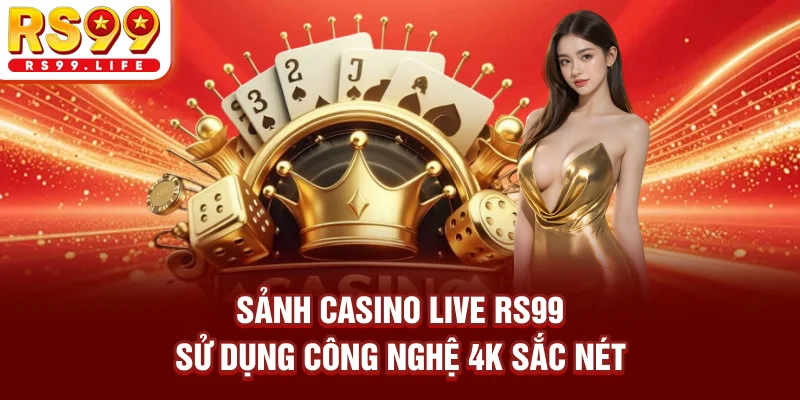 Sảnh casino live RS99 sử dụng công nghệ 4K sắc nét