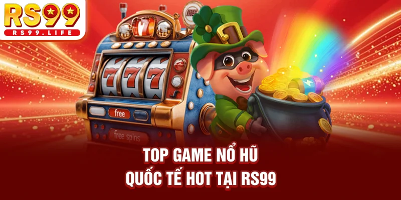 TOP game nổ hũ quốc tế hot tại RS99